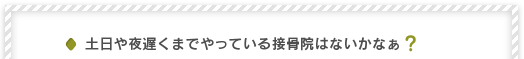 土日や夜遅くまでやっている接骨院はないかなぁ？