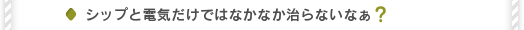 シップと電気だけではなかなか治らないなぁ？