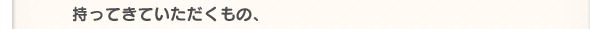 持ってきていただくもの、